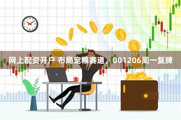 网上配资开户 布局宠粮赛道，001206周一复牌